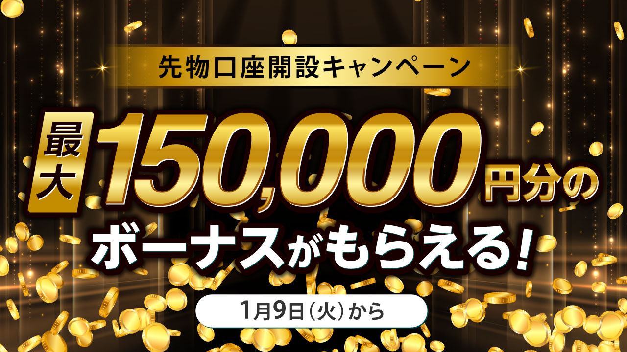 先物口座開設キャンペーン🎉＞ 口座開設だけで最大150,000円分のボーナスがもらえる！